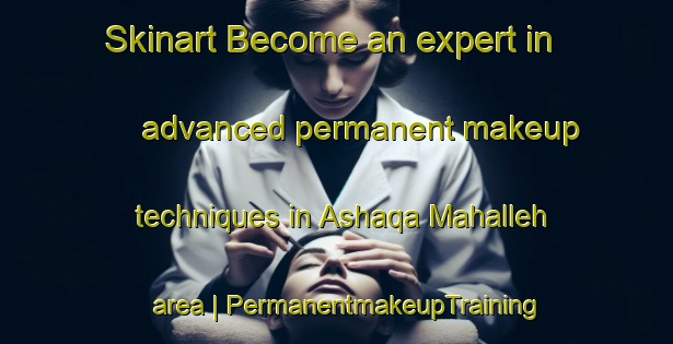 Skinart Become an expert in advanced permanent makeup techniques in Ashaqa Mahalleh area | PermanentmakeupTraining | PermanentmakeupClasses | SkinartTraining-Islamic Republic of Iran